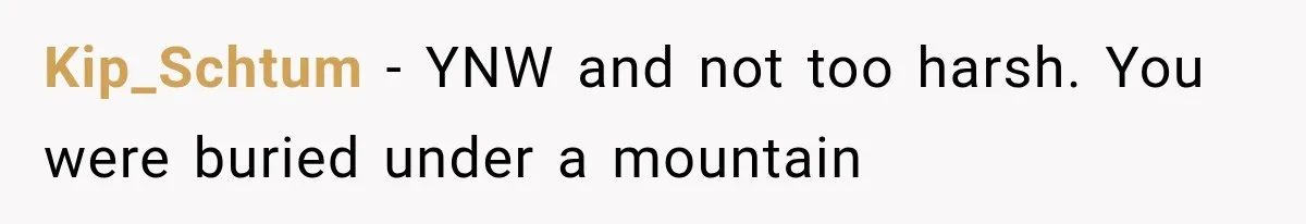 Kip_Schtum − YNW and not too harsh. You were buried under a mountain