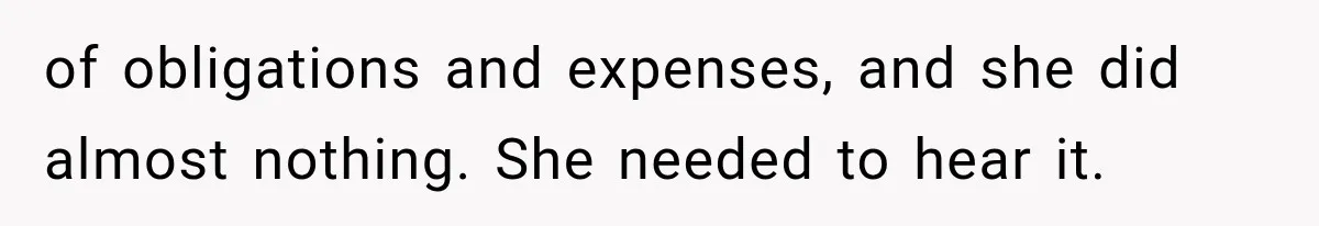 of obligations and expenses, and she did almost nothing. She needed to hear it.