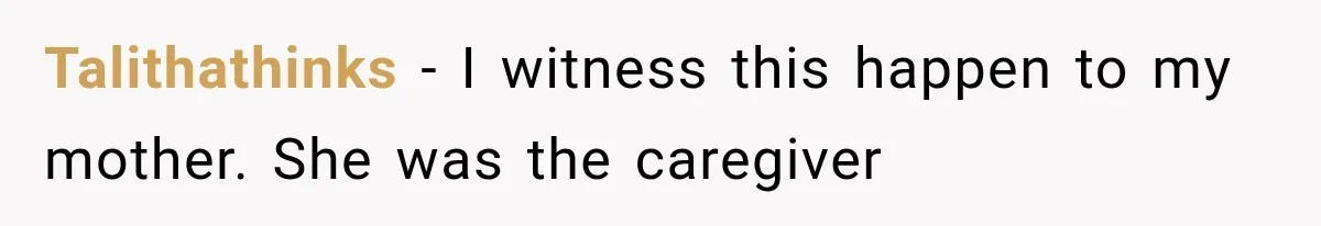 Talithathinks − I witness this happen to my mother. She was the caregiver