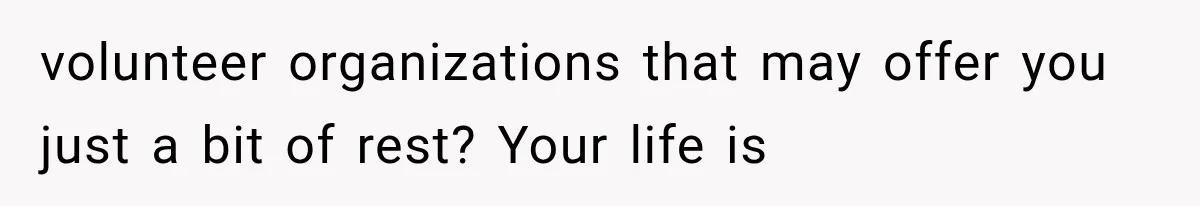volunteer organizations that may offer you just a bit of rest? Your life is