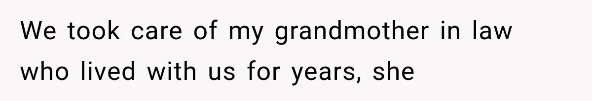 We took care of my grandmother in law who lived with us for years, she