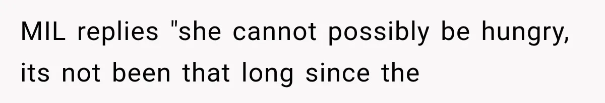 MIL replies "she cannot possibly be hungry, its not been that long since the