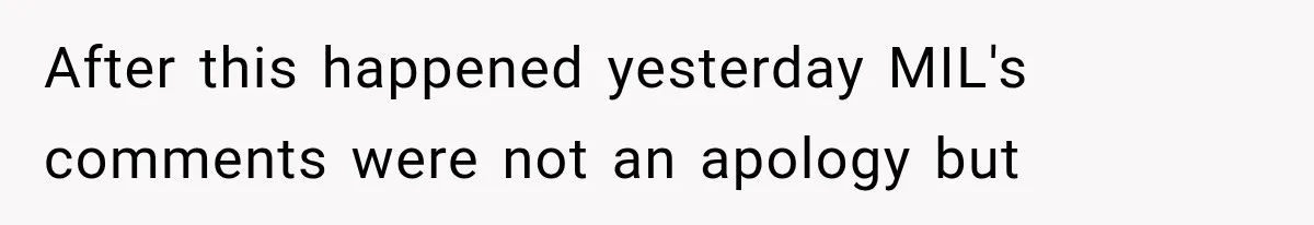After this happened yesterday MIL's comments were not an apology but