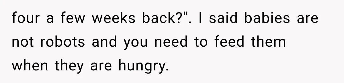 four a few weeks back?". I said babies are not robots and you need to feed them when they are hungry.