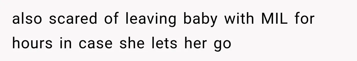 also scared of leaving baby with MIL for hours in case she lets her go