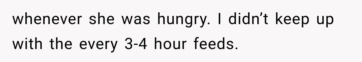 whenever she was hungry. I didn’t keep up with the every 3-4 hour feeds.