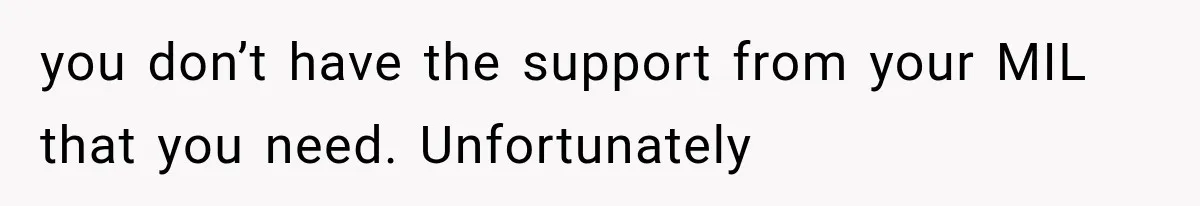 you don’t have the support from your MIL that you need. Unfortunately