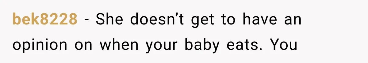 bek8228 − She doesn’t get to have an opinion on when your baby eats. You
