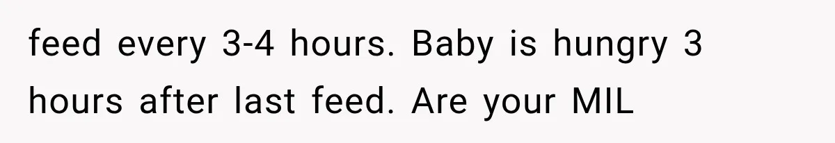 feed every 3-4 hours. Baby is hungry 3 hours after last feed. Are your MIL