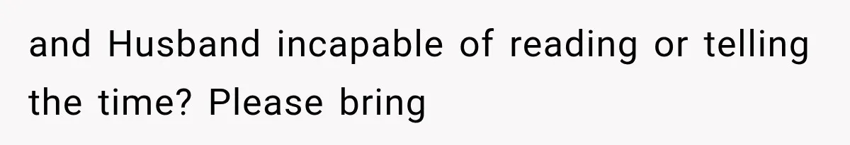 and Husband incapable of reading or telling the time? Please bring