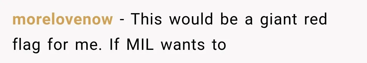 morelovenow − This would be a giant red flag for me. If MIL wants to