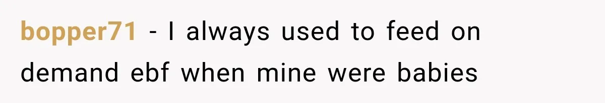 bopper71 − I always used to feed on demand ebf when mine were babies