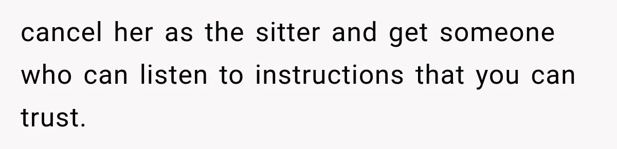 cancel her as the sitter and get someone who can listen to instructions that you can trust.