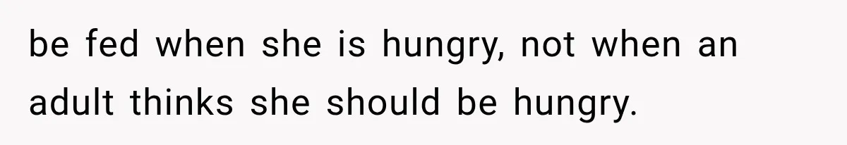 be fed when she is hungry, not when an adult thinks she should be hungry.