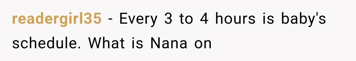 readergirl35 − Every 3 to 4 hours is baby's schedule. What is Nana on