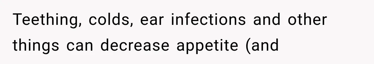 Teething, colds, ear infections and other things can decrease appetite (and