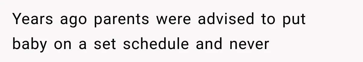 Years ago parents were advised to put baby on a set schedule and never