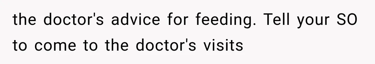 the doctor's advice for feeding. Tell your SO to come to the doctor's visits