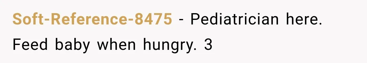 Soft-Reference-8475 − Pediatrician here. Feed baby when hungry. 3