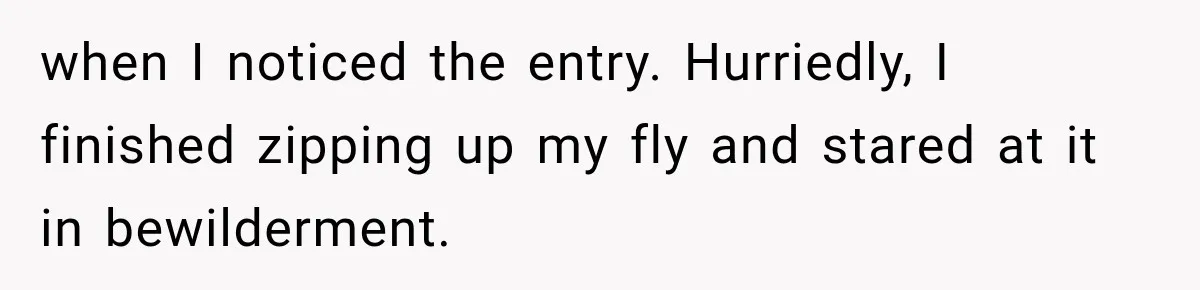 when I noticed the entry. Hurriedly, I finished zipping up my fly and stared at it in bewilderment.