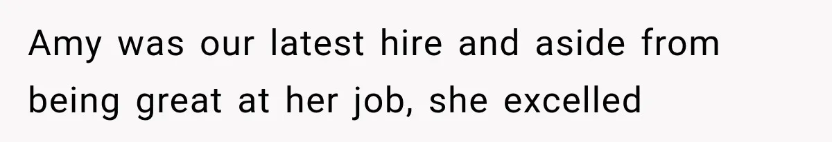 Amy was our latest hire and aside from being great at her job, she excelled