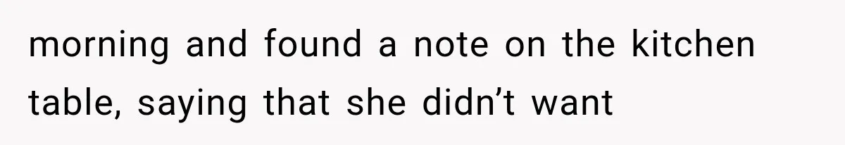 morning and found a note on the kitchen table, saying that she didn’t want