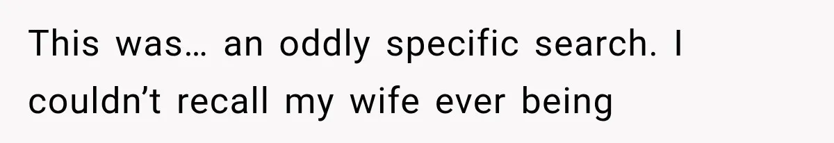 This was… an oddly specific search. I couldn’t recall my wife ever being