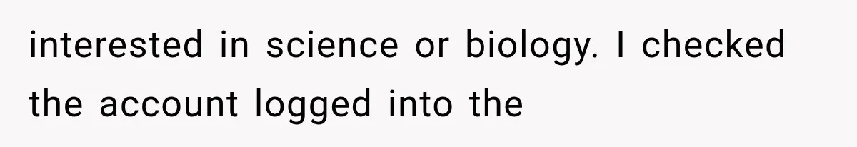 interested in science or biology. I checked the account logged into the