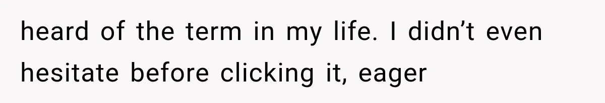heard of the term in my life. I didn’t even hesitate before clicking it, eager