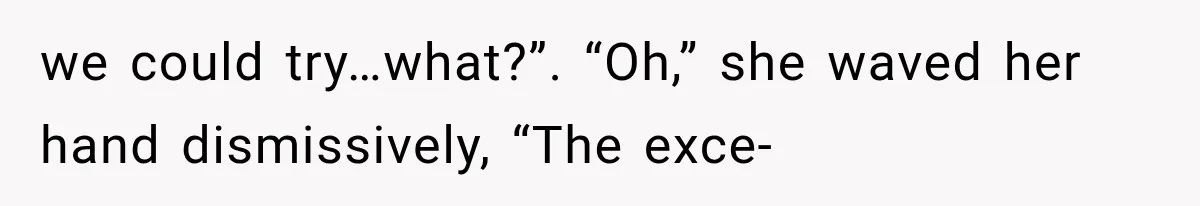 we could try…what?”. “Oh,” she waved her hand dismissively, “The exce-