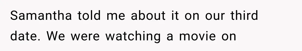 Samantha told me about it on our third date. We were watching a movie on