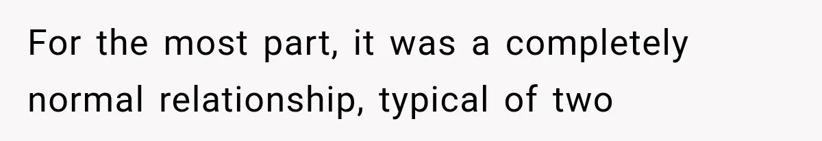 For the most part, it was a completely normal relationship, typical of two