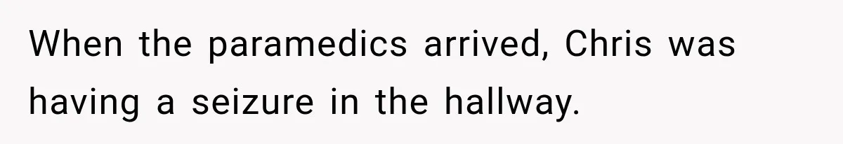 When the paramedics arrived, Chris was having a seizure in the hallway.