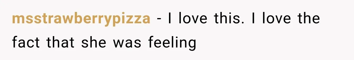 msstrawberrypizza − I love this. I love the fact that she was feeling