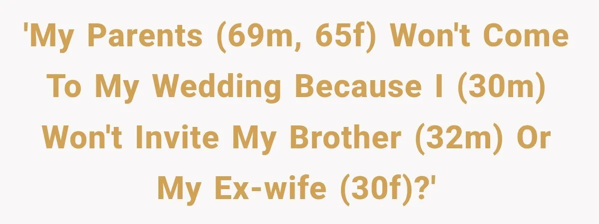 'My parents (69M, 65F) won't come to my wedding because I (30M) won't invite my brother (32M) or my ex-wife (30F)?'