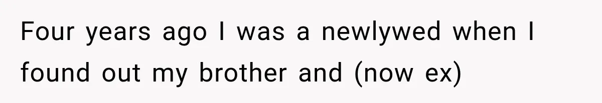 Four years ago I was a newlywed when I found out my brother and (now ex)