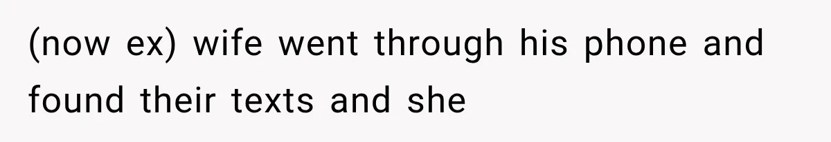 (now ex) wife went through his phone and found their texts and she