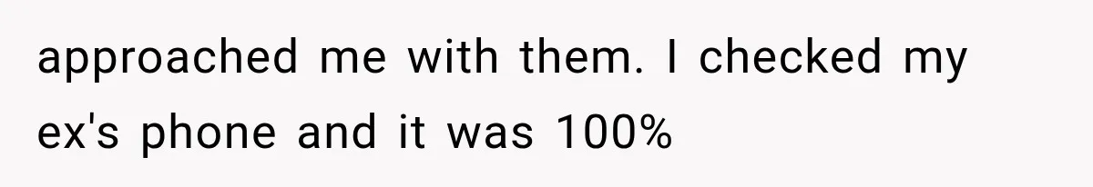 approached me with them. I checked my ex's phone and it was 100%