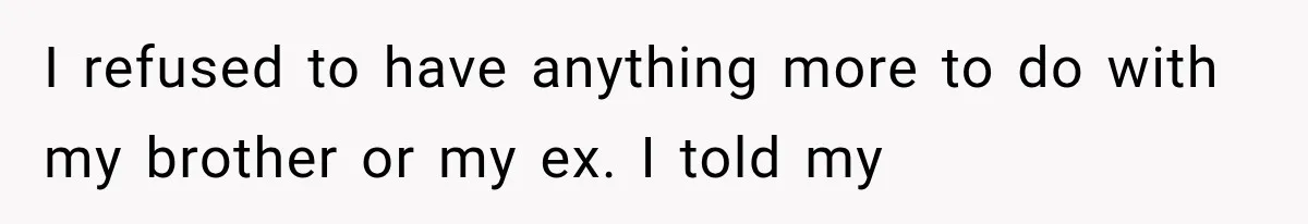 I refused to have anything more to do with my brother or my ex. I told my