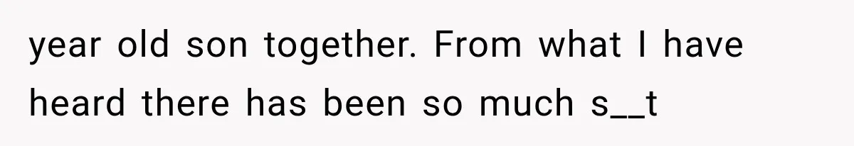 year old son together. From what I have heard there has been so much s__t