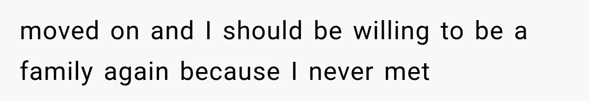 moved on and I should be willing to be a family again because I never met