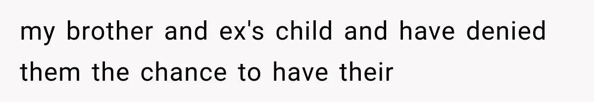 my brother and ex's child and have denied them the chance to have their