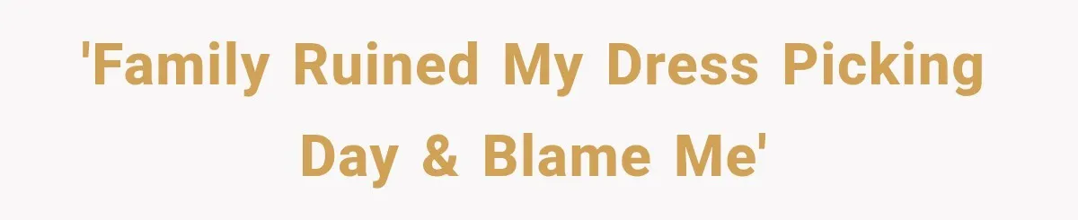 'Family ruined my dress picking day & blame me'