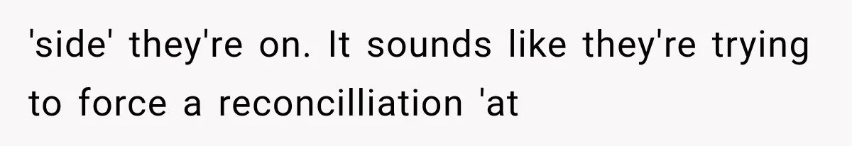 'side' they're on. It sounds like they're trying to force a reconcilliation 'at