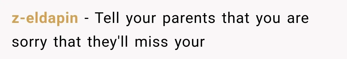 z-eldapin − Tell your parents that you are sorry that they'll miss your