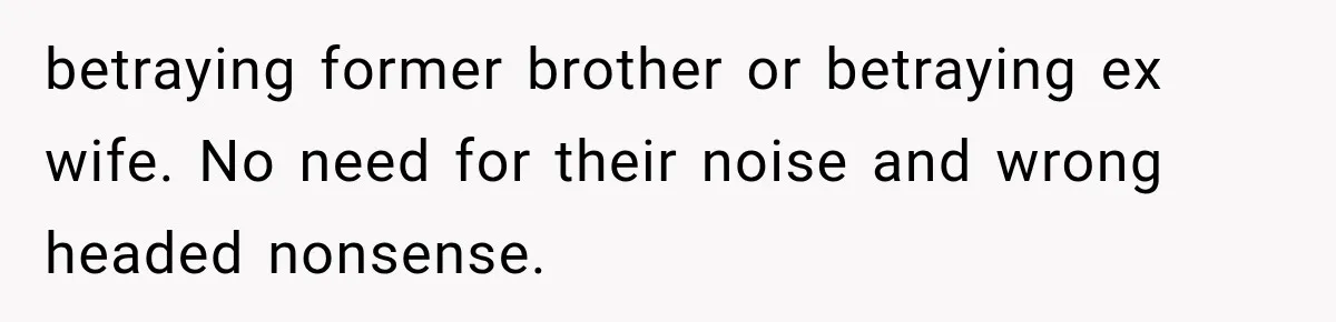 betraying former brother or betraying ex wife. No need for their noise and wrong headed nonsense.