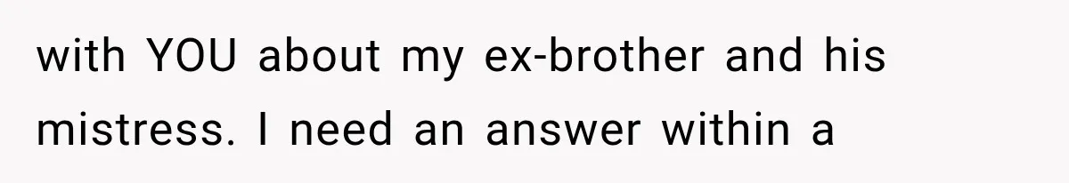 with YOU about my ex-brother and his mistress. I need an answer within a