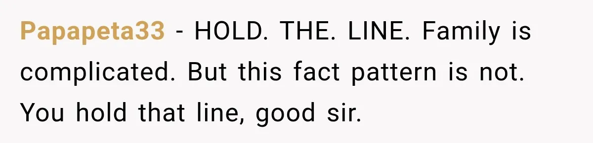 Papapeta33 − HOLD. THE. LINE. Family is complicated. But this fact pattern is not. You hold that line, good sir.