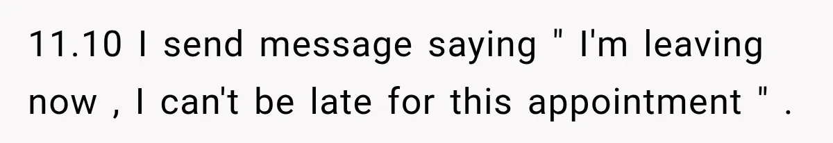 11.10 I send message saying " I'm leaving now , I can't be late for this appointment " .