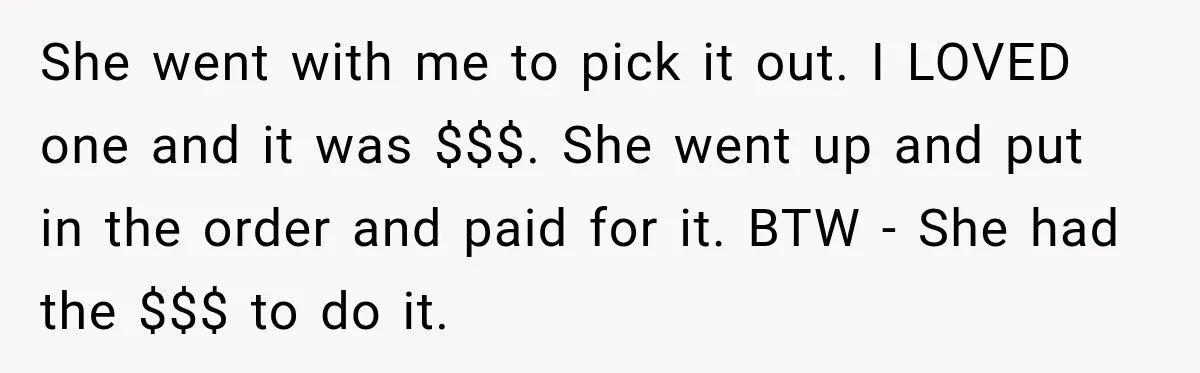 She went with me to pick it out. I LOVED one and it was $$$. She went up and put in the order and paid for it. BTW - She...